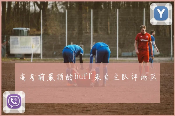 高考前最顶的buff来自主队评论区